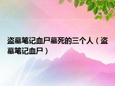 盗墓笔记血尸墓死的三个人（盗墓笔记血尸）
