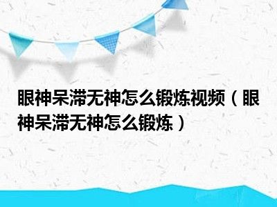 眼神呆滞无神怎么锻炼视频（眼神呆滞无神怎么锻炼）