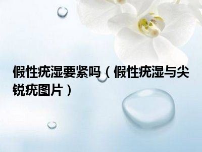 假性疣湿要紧吗（假性疣湿与尖锐疣图片）