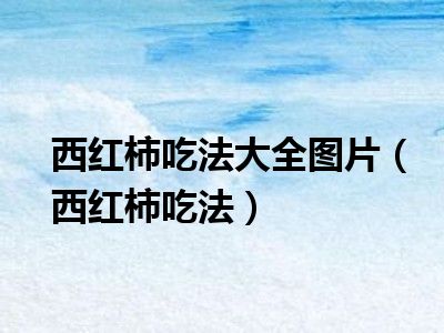 西红柿吃法大全图片（西红柿吃法）