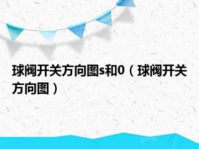 球阀开关方向图s和0（球阀开关方向图）