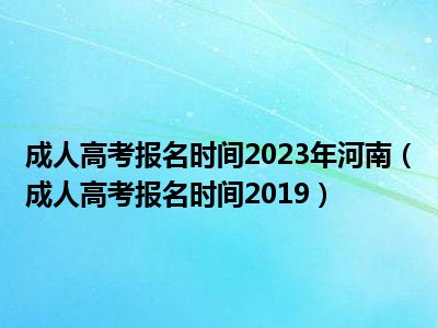 成人高考报名时间2023年河南（成人高考报名时间2019）