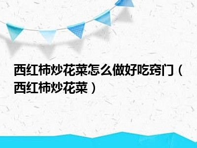 西红柿炒花菜怎么做好吃窍门（西红柿炒花菜）