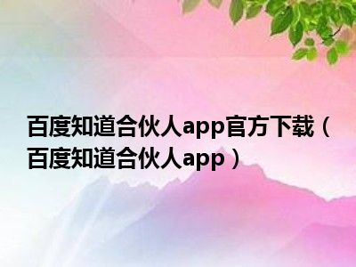 百度知道合伙人app官方下载（百度知道合伙人app）