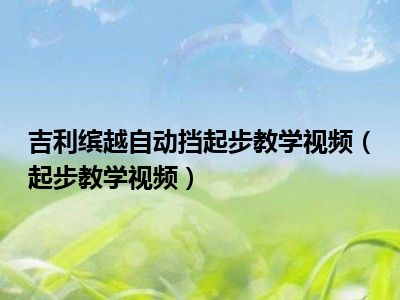 吉利缤越自动挡起步教学视频（起步教学视频）
