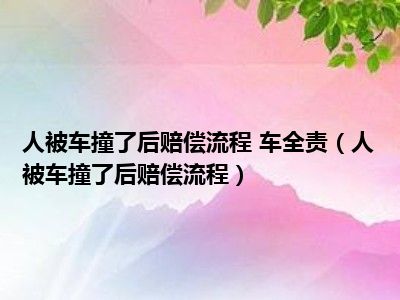 人被车撞了后赔偿流程 车全责（人被车撞了后赔偿流程）