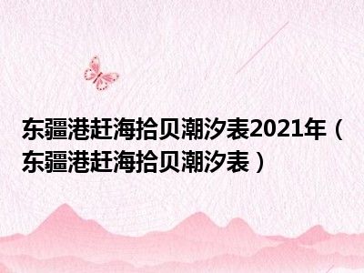 东疆港赶海拾贝潮汐表2021年（东疆港赶海拾贝潮汐表）