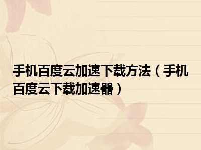 手机百度云加速下载方法（手机百度云下载加速器）