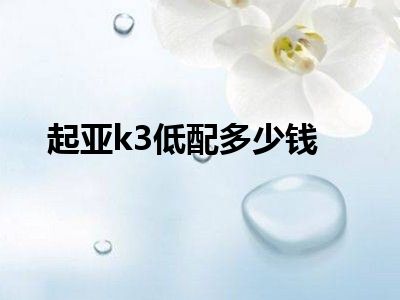 起亚k3低配多少钱