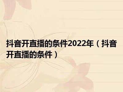抖音开直播的条件2022年（抖音开直播的条件）