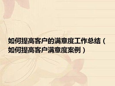 如何提高客户的满意度工作总结（如何提高客户满意度案例）