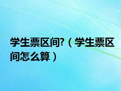 学生票区间?（学生票区间怎么算）