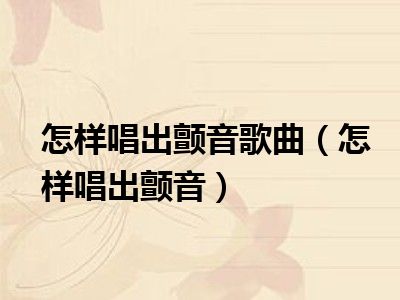 怎样唱出颤音歌曲（怎样唱出颤音）