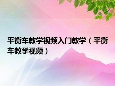 平衡车教学视频入门教学（平衡车教学视频）