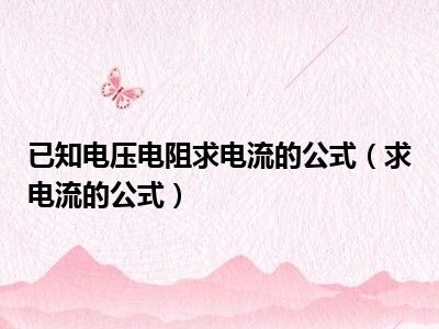 已知电压电阻求电流的公式（求电流的公式）