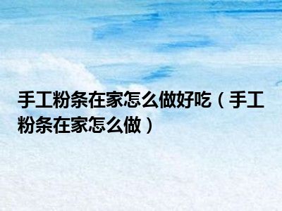 手工粉条在家怎么做好吃（手工粉条在家怎么做）