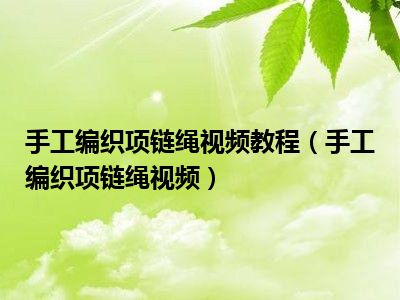 手工编织项链绳视频教程（手工编织项链绳视频）