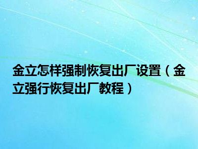 金立怎样强制恢复出厂设置（金立强行恢复出厂教程）