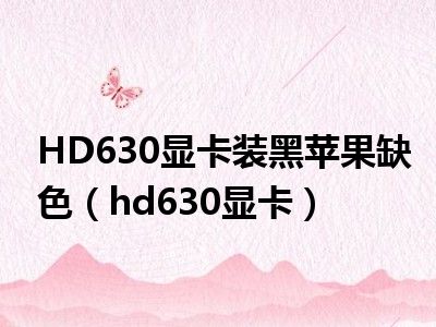 HD630显卡装黑苹果缺色（hd630显卡）
