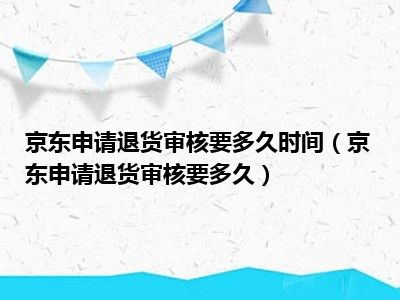 京东申请退货审核要多久时间（京东申请退货审核要多久）