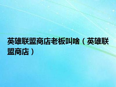 英雄联盟商店老板叫啥（英雄联盟商店）