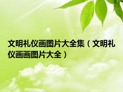 文明礼仪画图片大全集（文明礼仪画画图片大全）