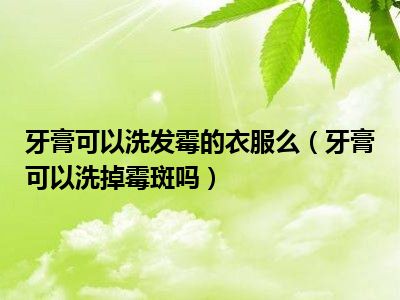 牙膏可以洗发霉的衣服么（牙膏可以洗掉霉斑吗）