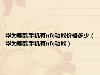 华为哪款手机有nfc功能价格多少（华为哪款手机有nfc功能）