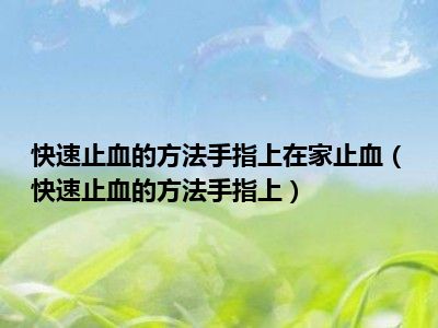 快速止血的方法手指上在家止血（快速止血的方法手指上）