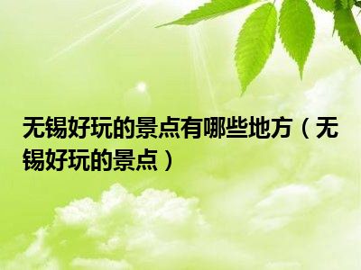 无锡好玩的景点有哪些地方（无锡好玩的景点）