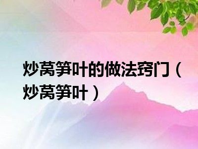 炒莴笋叶的做法窍门（炒莴笋叶）