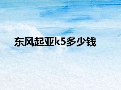 东风起亚k5多少钱