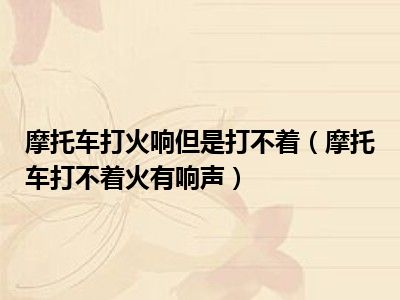摩托车打火响但是打不着（摩托车打不着火有响声）