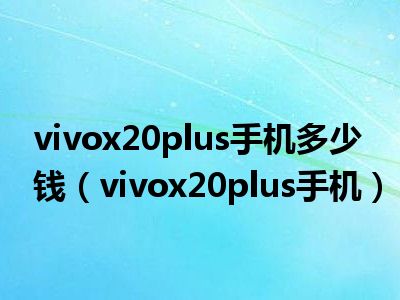 vivox20plus手机多少钱（vivox20plus手机）