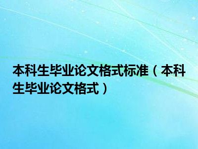 本科生毕业论文格式标准（本科生毕业论文格式）