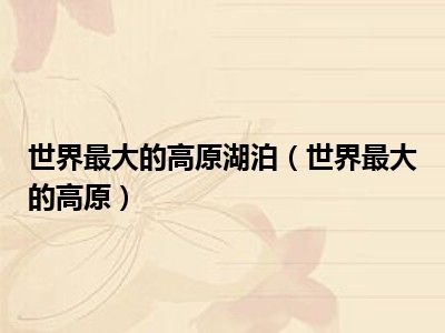 世界最大的高原湖泊（世界最大的高原）