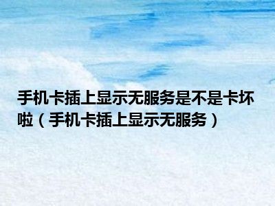 手机卡插上显示无服务是不是卡坏啦（手机卡插上显示无服务）