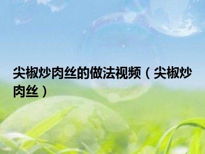 尖椒炒肉丝的做法视频（尖椒炒肉丝）