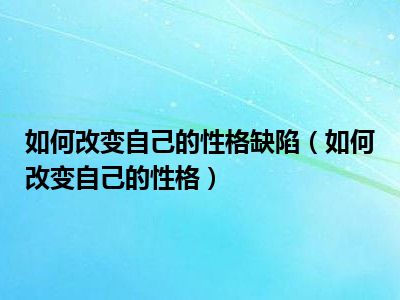 如何改变自己的性格缺陷（如何改变自己的性格）