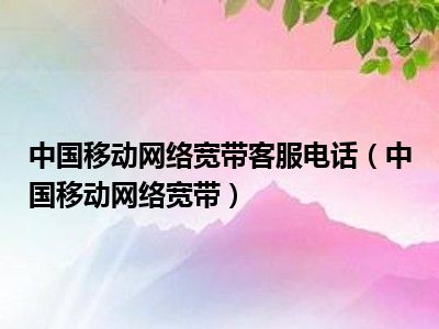 中国移动网络宽带客服电话（中国移动网络宽带）