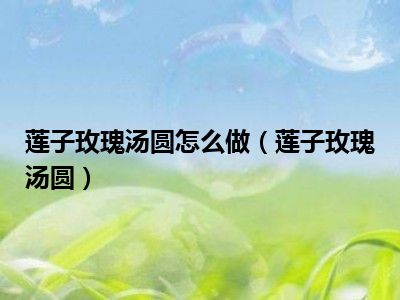 莲子玫瑰汤圆怎么做（莲子玫瑰汤圆）