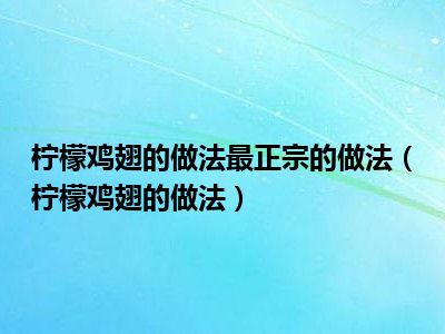 柠檬鸡翅的做法最正宗的做法（柠檬鸡翅的做法）