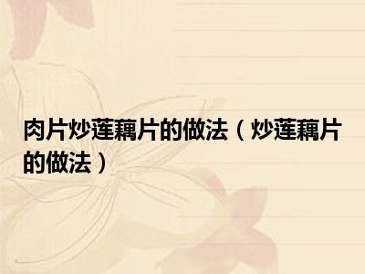 肉片炒莲藕片的做法（炒莲藕片的做法）