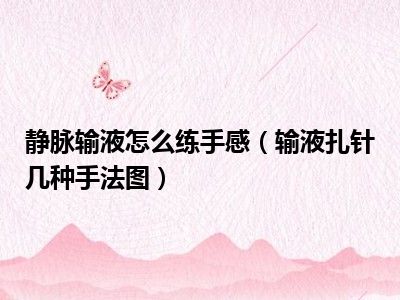 静脉输液怎么练手感（输液扎针几种手法图）