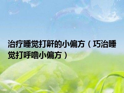 治疗睡觉打鼾的小偏方（巧治睡觉打呼噜小偏方）