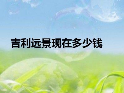 吉利远景现在多少钱