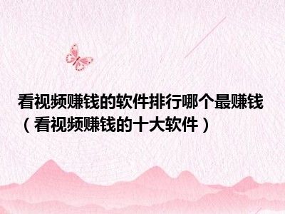 看视频赚钱的软件排行哪个最赚钱（看视频赚钱的十大软件）