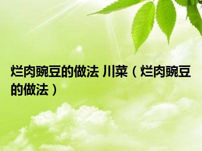 烂肉豌豆的做法 川菜（烂肉豌豆的做法）