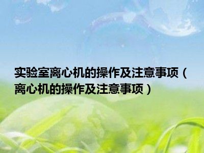 实验室离心机的操作及注意事项（离心机的操作及注意事项）