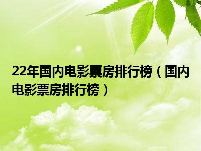 22年国内电影票房排行榜（国内电影票房排行榜）